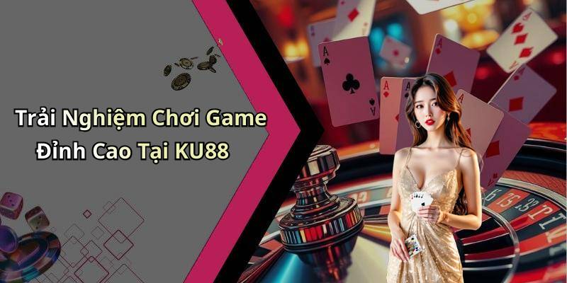 Trải Nghiệm Chơi Game Đỉnh Cao Tại KU88