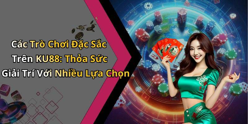 Các Trò Chơi Đặc Sắc Trên KU88: Thỏa Sức Giải Trí Với Nhiều Lựa Chọn