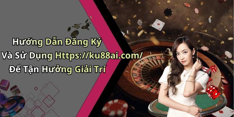 Hướng Dẫn Đăng Ký Và Sử Dụng Https://ku88ai.com/ Để Tận Hưởng Giải Trí