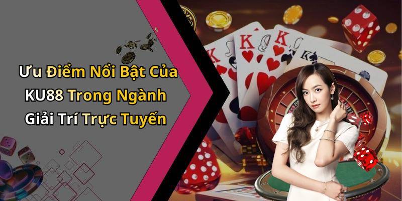 Ưu Điểm Nổi Bật Của KU88 Trong Ngành Giải Trí Trực Tuyến