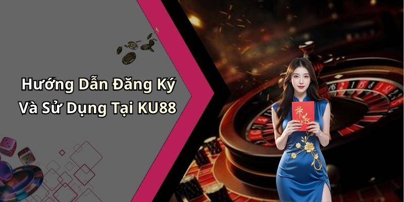 Hướng Dẫn Đăng Ký Và Sử Dụng Tại KU88