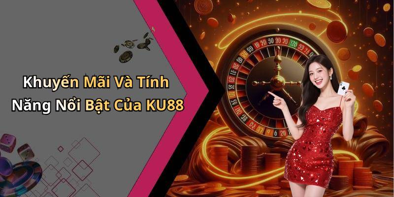 Khuyến Mãi Và Tính Năng Nổi Bật Của KU88
