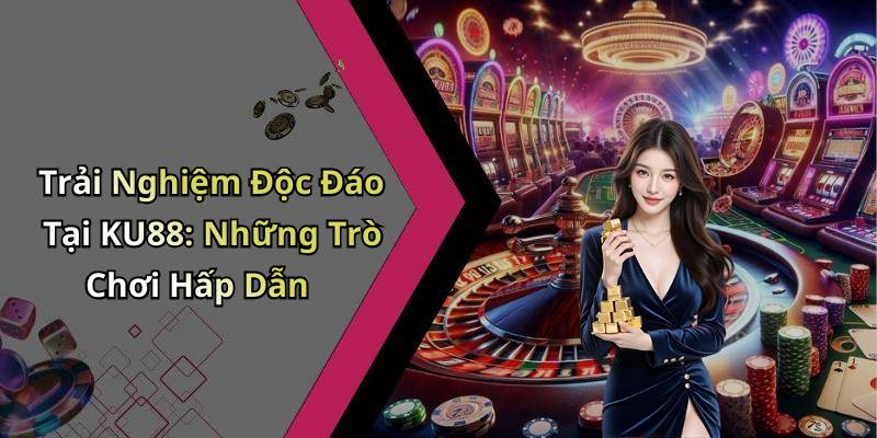 Trải Nghiệm Độc Đáo Tại KU88: Những Trò Chơi Hấp Dẫn
