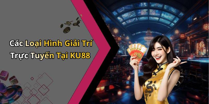 Các Loại Hình Giải Trí Trực Tuyến Tại KU88