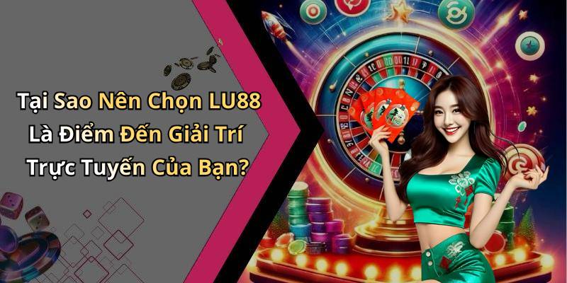 Tại Sao Nên Chọn LU88 Là Điểm Đến Giải Trí Trực Tuyến Của Bạn?