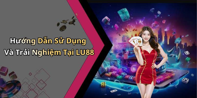 Hướng Dẫn Sử Dụng Và Trải Nghiệm Tại LU88
