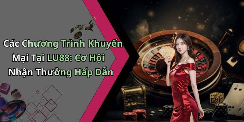 Các Chương Trình Khuyến Mại Tại LU88: Cơ Hội Nhận Thưởng Hấp Dẫn