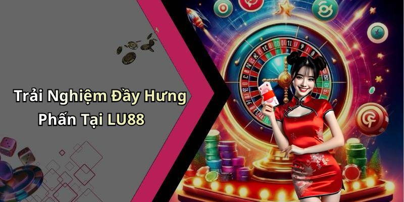 Trải Nghiệm Đầy Hưng Phấn Tại LU88