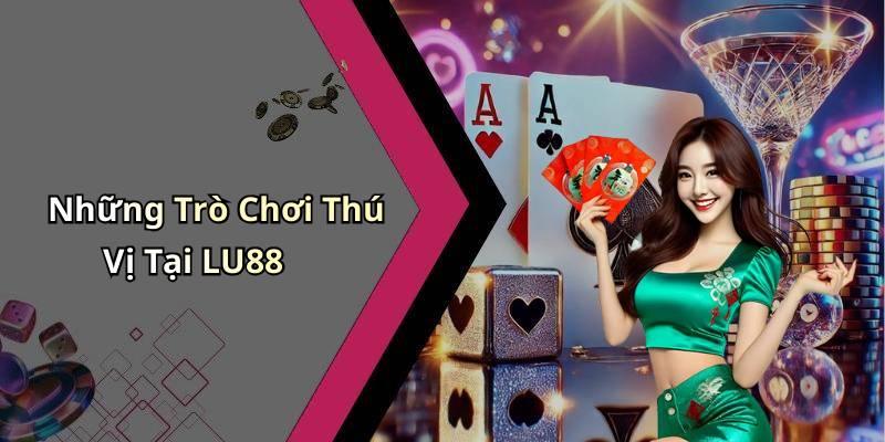 Những Trò Chơi Thú Vị Tại LU88