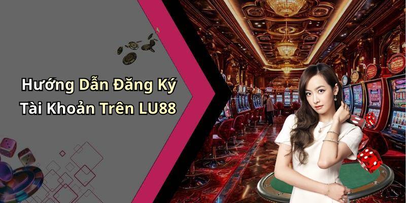 Hướng Dẫn Đăng Ký Tài Khoản Trên LU88