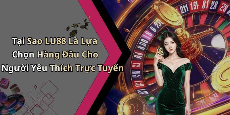 Tại Sao LU88 Là Lựa Chọn Hàng Đầu Cho Người Yêu Thích Trực Tuyến