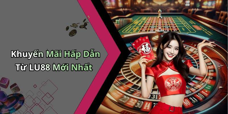 Khuyến Mãi Hấp Dẫn Từ LU88 Mới Nhất