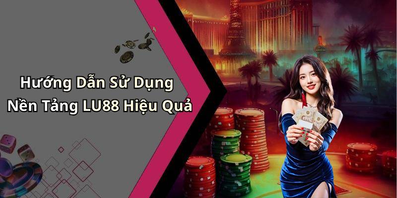 Hướng Dẫn Sử Dụng Nền Tảng LU88 Hiệu Quả