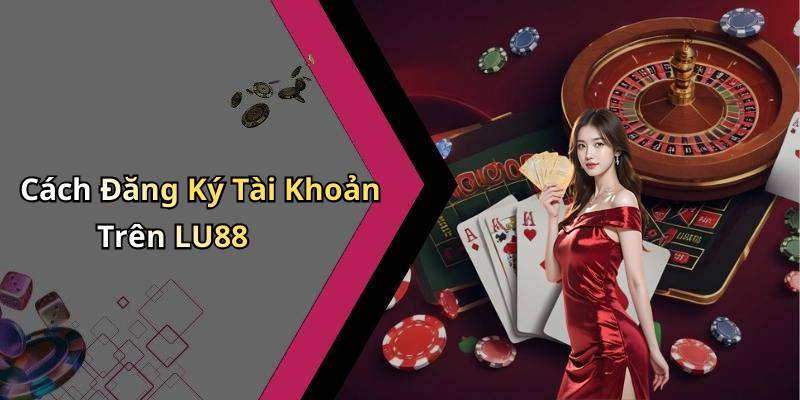 Cách Đăng Ký Tài Khoản Trên LU88