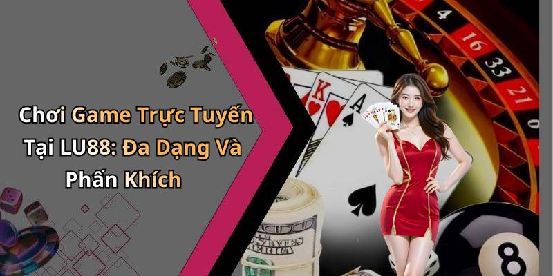 Chơi Game Trực Tuyến Tại LU88: Đa Dạng Và Phấn Khích