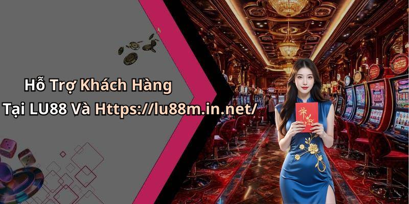 Hỗ Trợ Khách Hàng Tại LU88 Và Https://lu88m.in.net/