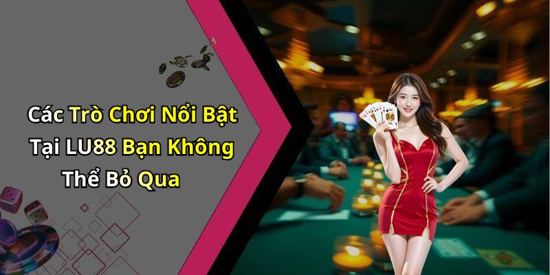Các Trò Chơi Nổi Bật Tại LU88 Bạn Không Thể Bỏ Qua
