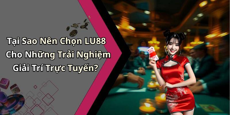 Tại Sao Nên Chọn LU88 Cho Những Trải Nghiệm Giải Trí Trực Tuyến?