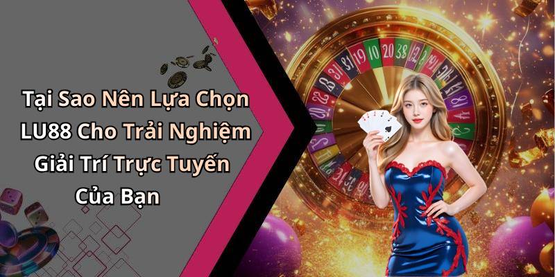 Tại Sao Nên Lựa Chọn LU88 Cho Trải Nghiệm Giải Trí Trực Tuyến Của Bạn