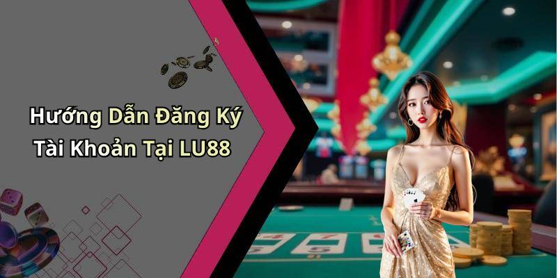 Hướng Dẫn Đăng Ký Tài Khoản Tại LU88