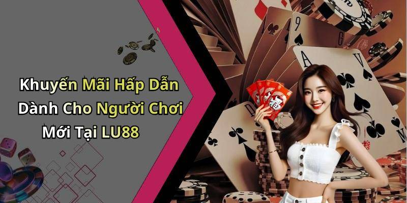 Khuyến Mãi Hấp Dẫn Dành Cho Người Chơi Mới Tại LU88
