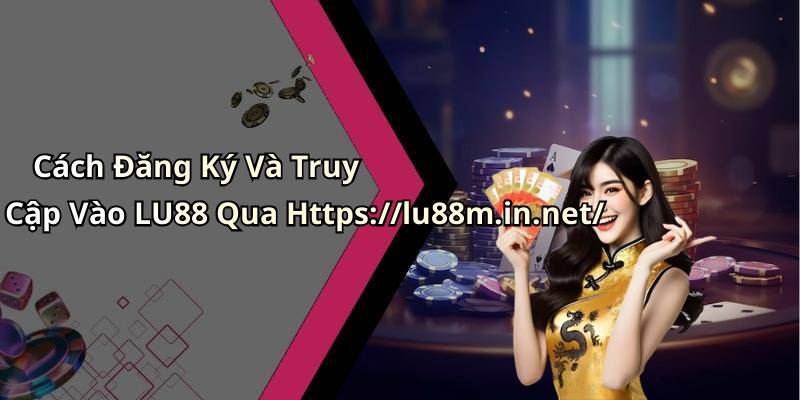 Cách Đăng Ký Và Truy Cập Vào LU88 Qua Https://lu88m.in.net/
