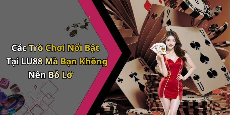 Các Trò Chơi Nổi Bật Tại LU88 Mà Bạn Không Nên Bỏ Lỡ
