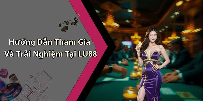 Hướng Dẫn Tham Gia Và Trải Nghiệm Tại LU88