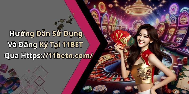 Hướng Dẫn Sử Dụng Và Đăng Ký Tại 11BET Qua Https://11betn.com/