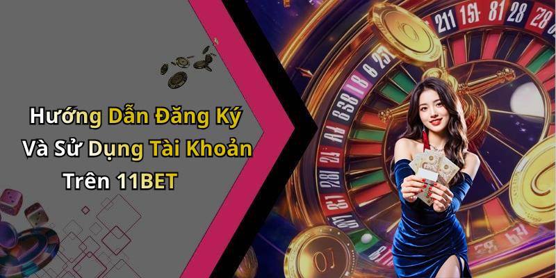Hướng Dẫn Đăng Ký Và Sử Dụng Tài Khoản Trên 11BET