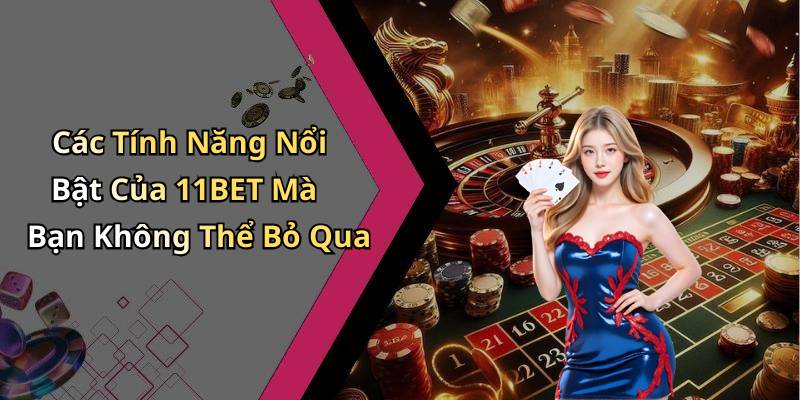 Các Tính Năng Nổi Bật Của 11BET Mà Bạn Không Thể Bỏ Qua
