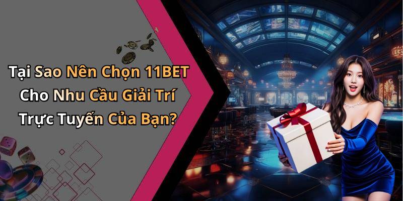 Tại Sao Nên Chọn 11BET Cho Nhu Cầu Giải Trí Trực Tuyến Của Bạn?
