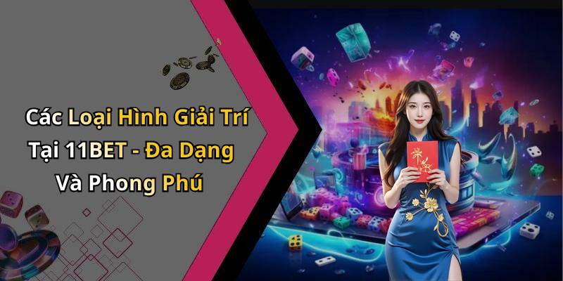 Các Loại Hình Giải Trí Tại 11BET - Đa Dạng Và Phong Phú
