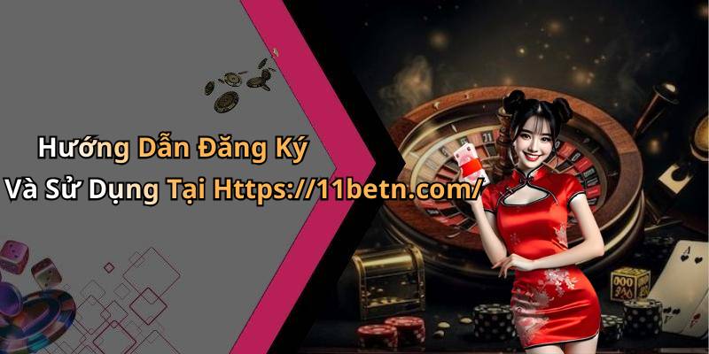 Hướng Dẫn Đăng Ký Và Sử Dụng Tại Https://11betn.com/