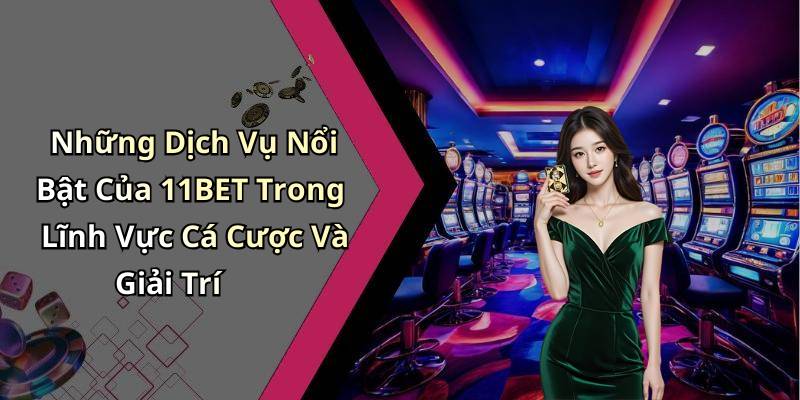 Những Dịch Vụ Nổi Bật Của 11BET Trong Lĩnh Vực Cá Cược Và Giải Trí