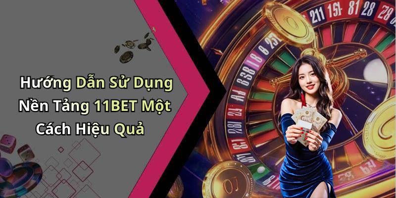 Hướng Dẫn Sử Dụng Nền Tảng 11BET Một Cách Hiệu Quả