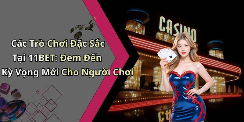 Các Trò Chơi Đặc Sắc Tại 11BET: Đem Đến Kỳ Vọng Mới Cho Người Chơi