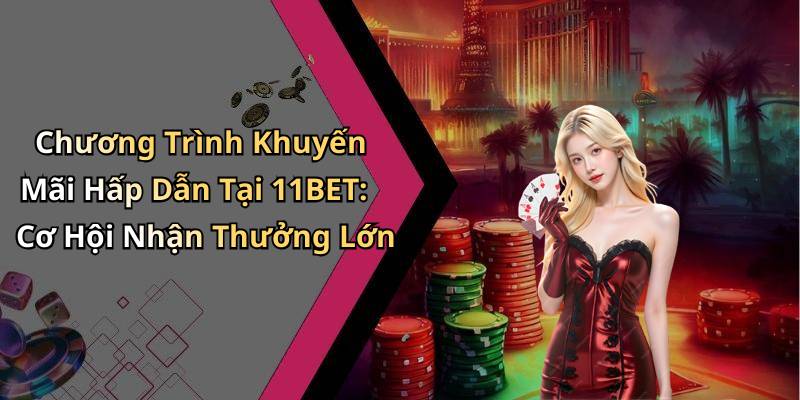 Chương Trình Khuyến Mãi Hấp Dẫn Tại 11BET: Cơ Hội Nhận Thưởng Lớn