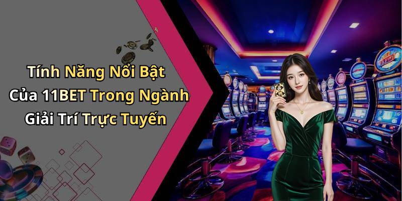 Tính Năng Nổi Bật Của 11BET Trong Ngành Giải Trí Trực Tuyến