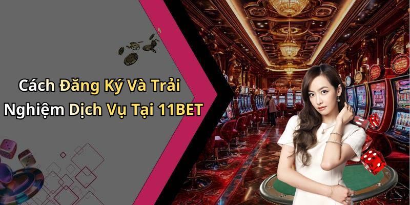 Cách Đăng Ký Và Trải Nghiệm Dịch Vụ Tại 11BET