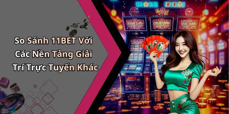 So Sánh 11BET Với Các Nền Tảng Giải Trí Trực Tuyến Khác