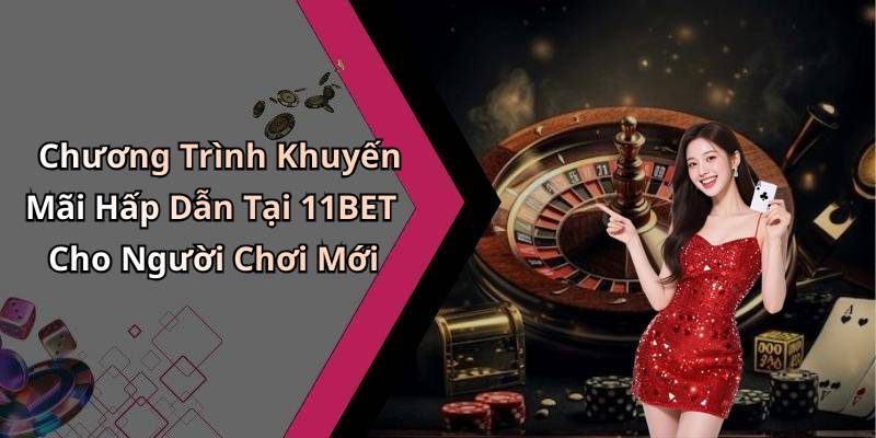 Chương Trình Khuyến Mãi Hấp Dẫn Tại 11BET Cho Người Chơi Mới