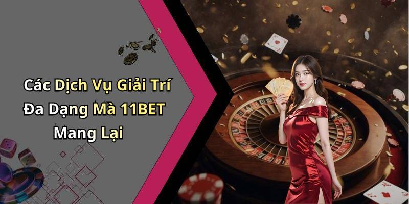 Các Dịch Vụ Giải Trí Đa Dạng Mà 11BET Mang Lại