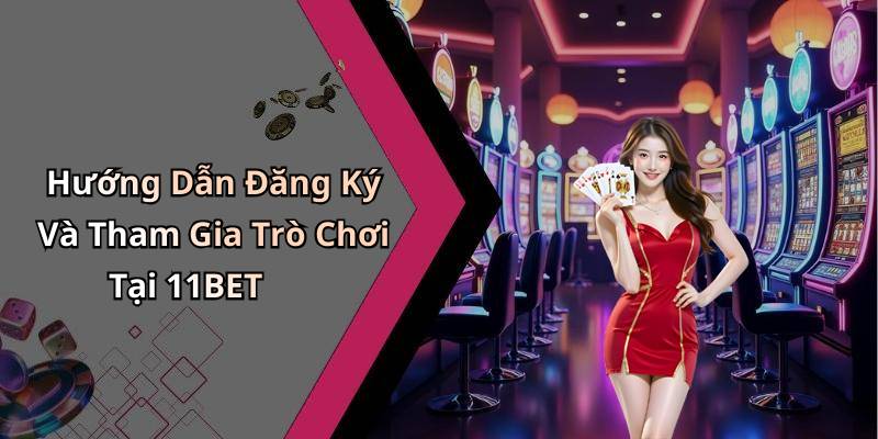 Hướng Dẫn Đăng Ký Và Tham Gia Trò Chơi Tại 11BET