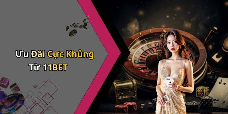 Ưu Đãi Cực Khủng Từ 11BET
