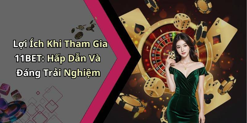 Lợi Ích Khi Tham Gia 11BET: Hấp Dẫn Và Đáng Trải Nghiệm