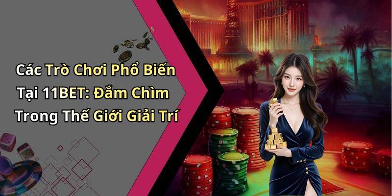 Các Trò Chơi Phổ Biến Tại 11BET: Đắm Chìm Trong Thế Giới Giải Trí