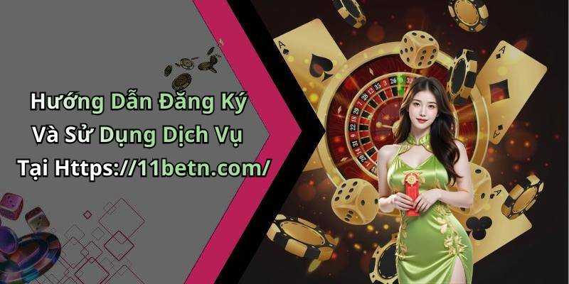 Hướng Dẫn Đăng Ký Và Sử Dụng Dịch Vụ Tại Https://11betn.com/