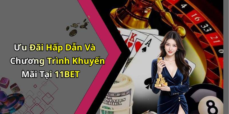 Ưu Đãi Hấp Dẫn Và Chương Trình Khuyến Mãi Tại 11BET