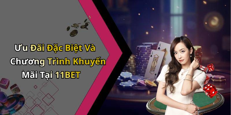 Ưu Đãi Đặc Biệt Và Chương Trình Khuyến Mãi Tại 11BET